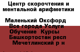 Центр скорочтения и ментальной арифметики «Маленький Оксфорд» - Все города Услуги » Обучение. Курсы   . Башкортостан респ.,Мечетлинский р-н